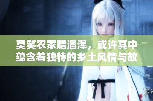 莫笑农家腊酒浑，或许其中蕴含着独特的乡土风情与故事