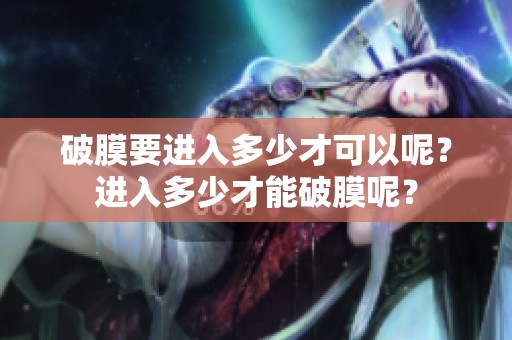 破膜要进入多少才可以呢？进入多少才能破膜呢？
