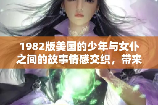 1982版美国的少年与女仆之间的故事情感交织，带来深刻启示