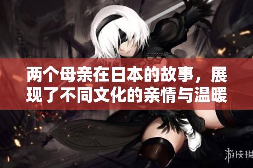 两个母亲在日本的故事，展现了不同文化的亲情与温暖