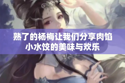 熟了的杨梅让我们分享肉馅小水饺的美味与欢乐