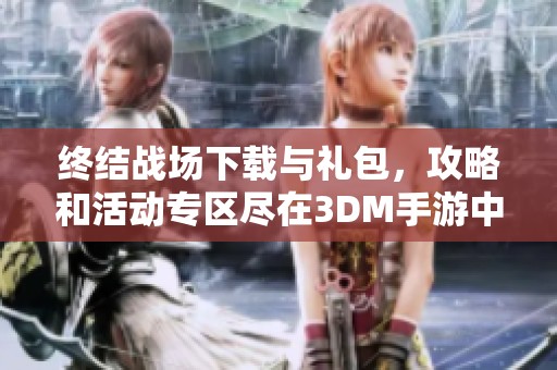 终结战场下载与礼包，攻略和活动专区尽在3DM手游中