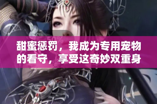 甜蜜惩罚，我成为专用宠物的看守，享受这奇妙双重身份