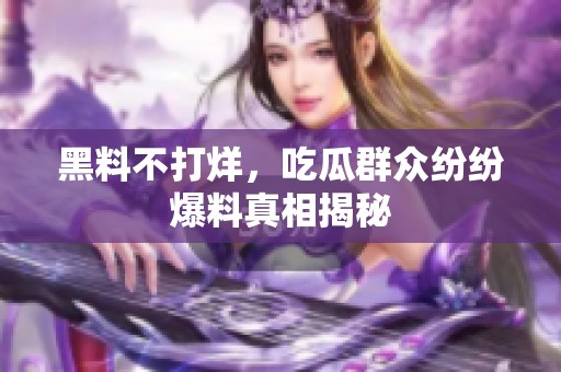 黑料不打烊，吃瓜群众纷纷爆料真相揭秘