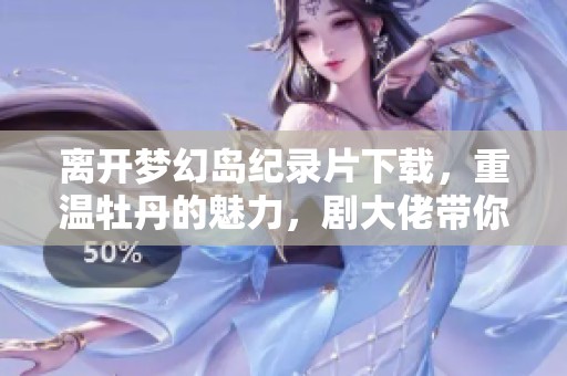 离开梦幻岛纪录片下载，重温牡丹的魅力，剧大佬带你探索2019年精彩背后
