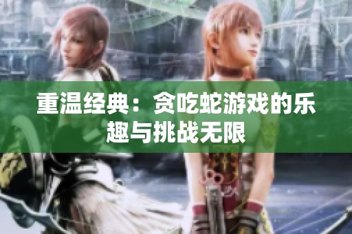 重温经典：贪吃蛇游戏的乐趣与挑战无限