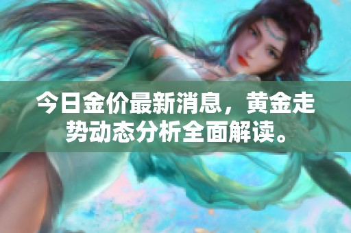今日金价最新消息，黄金走势动态分析全面解读。