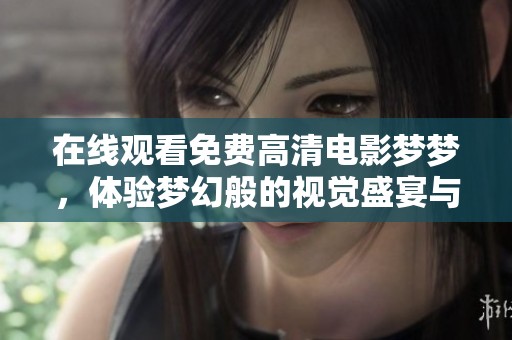在线观看免费高清电影梦梦，体验梦幻般的视觉盛宴与情感旅程