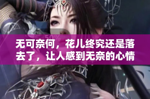 无可奈何，花儿终究还是落去了，让人感到无奈的心情。