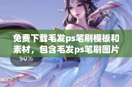 免费下载毛发ps笔刷模板和素材，包含毛发ps笔刷图片等资源