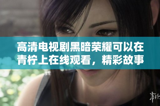高清电视剧黑暗荣耀可以在青柠上在线观看，精彩故事引人入胜
