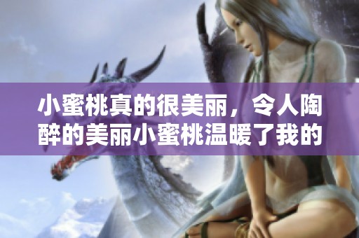 小蜜桃真的很美丽，令人陶醉的美丽小蜜桃温暖了我的心灵