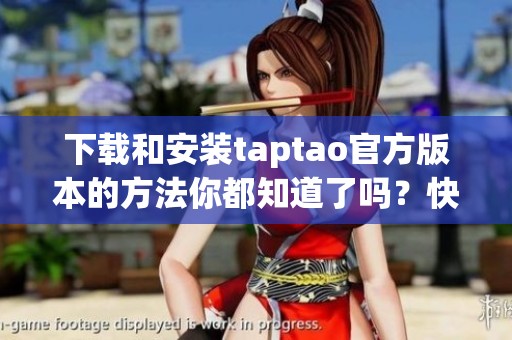 下载和安装taptao官方版本的方法你都知道了吗？快来了解最新的下载安装步骤吧！