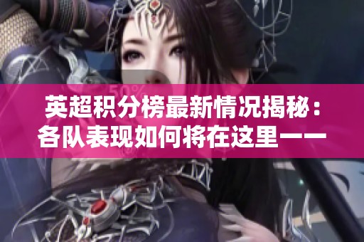英超积分榜最新情况揭秘：各队表现如何将在这里一一呈现