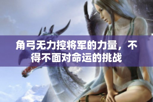 角弓无力控将军的力量，不得不面对命运的挑战