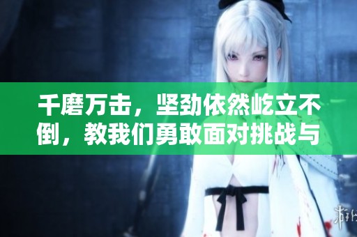千磨万击，坚劲依然屹立不倒，教我们勇敢面对挑战与磨难
