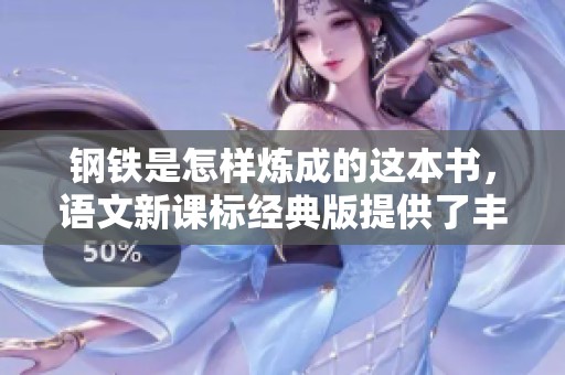 钢铁是怎样炼成的这本书，语文新课标经典版提供了丰富的资源供学习使用
