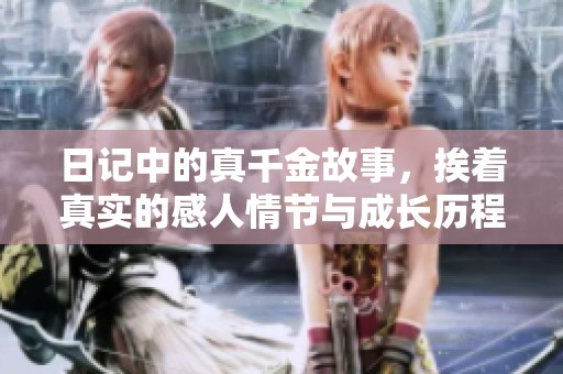 日记中的真千金故事，挨着真实的感人情节与成长历程