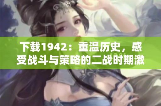 下载1942：重温历史，感受战斗与策略的二战时期激情！