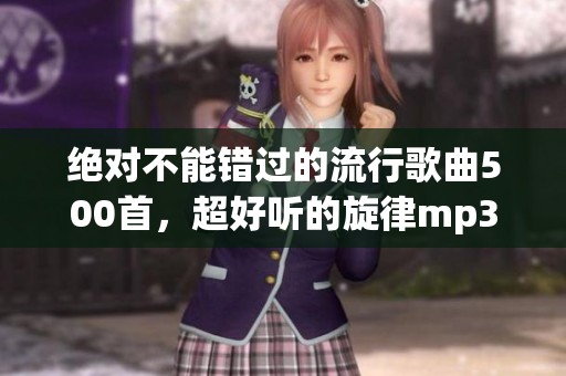 绝对不能错过的流行歌曲500首，超好听的旋律mp3下载专辑这里获取