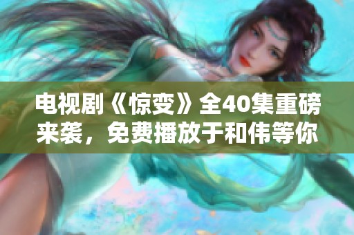 电视剧《惊变》全40集重磅来袭，免费播放于和伟等你观看