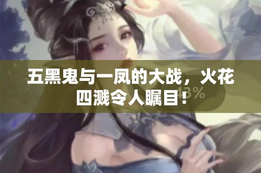 五黑鬼与一凤的大战，火花四溅令人瞩目！