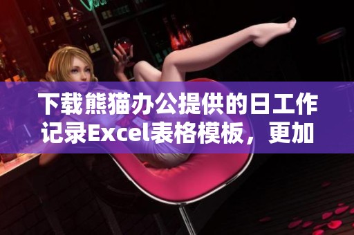下载熊猫办公提供的日工作记录Excel表格模板，更加高效地管理工作任务