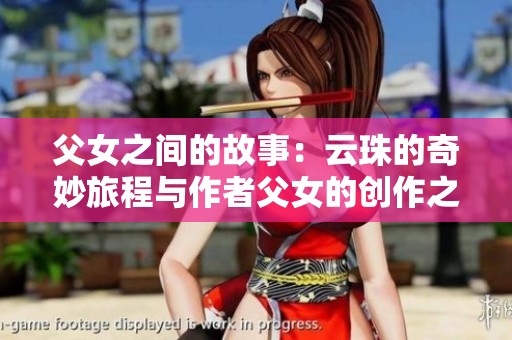 父女之间的故事：云珠的奇妙旅程与作者父女的创作之路