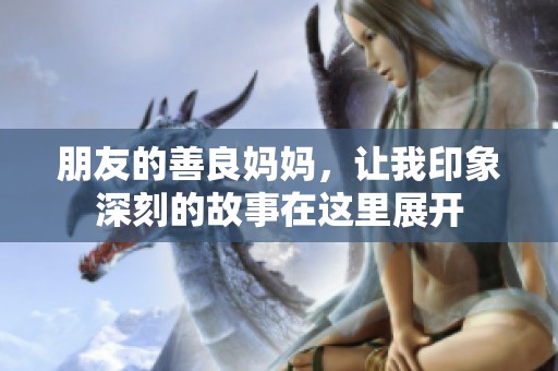 朋友的善良妈妈，让我印象深刻的故事在这里展开