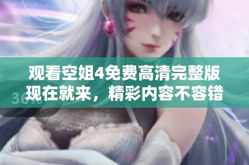 观看空姐4免费高清完整版现在就来，精彩内容不容错过！