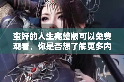 蛮好的人生完整版可以免费观看，你是否想了解更多内容呢？