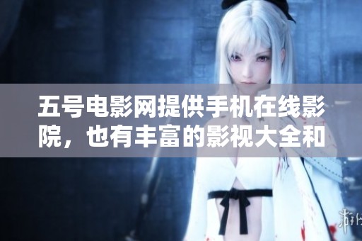 五号电影网提供手机在线影院，也有丰富的影视大全和免费的高清MP4影院资源。