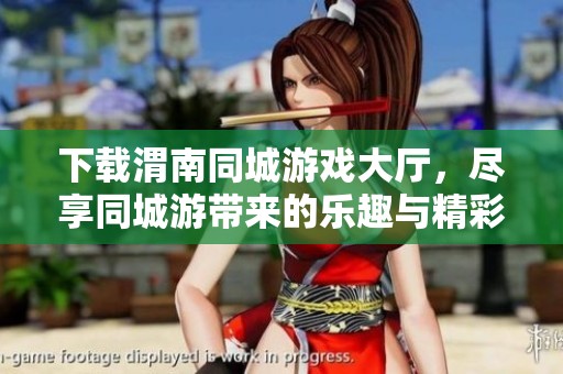 下载渭南同城游戏大厅，尽享同城游带来的乐趣与精彩体验