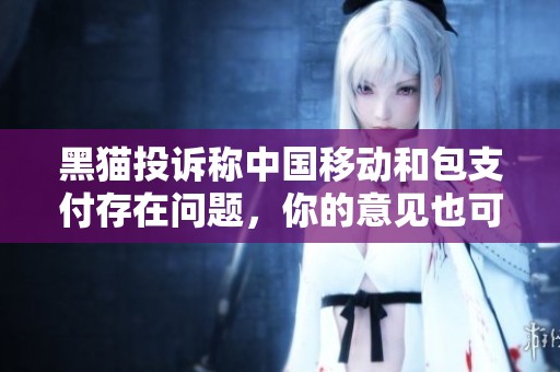 黑猫投诉称中国移动和包支付存在问题，你的意见也可以参与进来