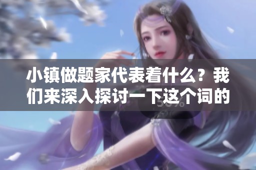小镇做题家代表着什么？我们来深入探讨一下这个词的含义。