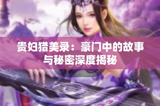 贵妇猎美录：豪门中的故事与秘密深度揭秘