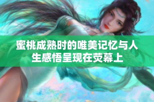 蜜桃成熟时的唯美记忆与人生感悟呈现在荧幕上