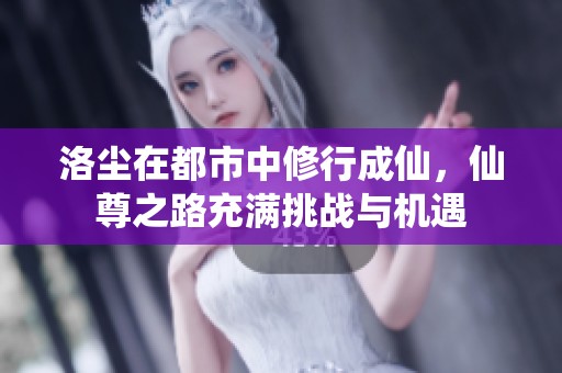 洛尘在都市中修行成仙，仙尊之路充满挑战与机遇