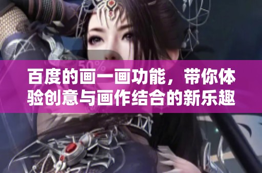 百度的画一画功能，带你体验创意与画作结合的新乐趣
