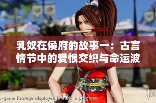 乳奴在侯府的故事一：古言情节中的爱恨交织与命运波折