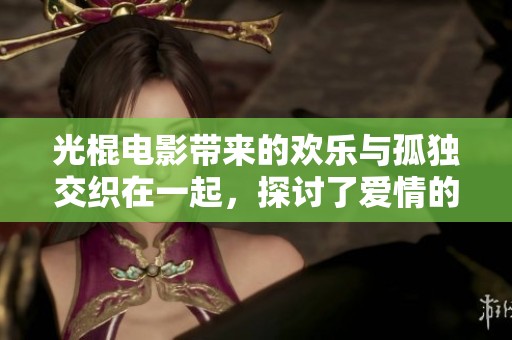 光棍电影带来的欢乐与孤独交织在一起，探讨了爱情的真正意义