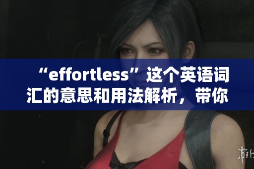 “effortless”这个英语词汇的意思和用法解析，带你领略其深刻的释义与应用