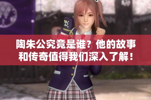 陶朱公究竟是谁？他的故事和传奇值得我们深入了解！