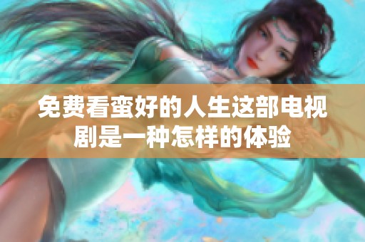 免费看蛮好的人生这部电视剧是一种怎样的体验
