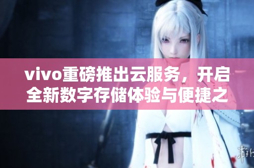 vivo重磅推出云服务，开启全新数字存储体验与便捷之路