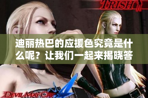 迪丽热巴的应援色究竟是什么呢？让我们一起来揭晓答案吧！