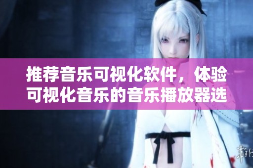 推荐音乐可视化软件，体验可视化音乐的音乐播放器选择