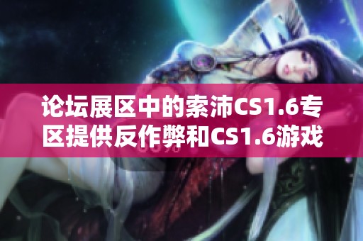 论坛展区中的索沛CS1.6专区提供反作弊和CS1.6游戏的下载，同时还有amxx和sma插件的资源