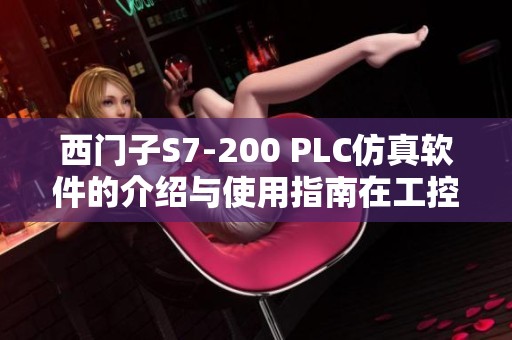 西门子S7-200 PLC仿真软件的介绍与使用指南在工控人家园中探讨
