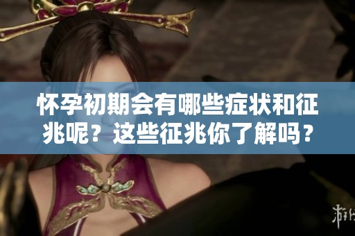 怀孕初期会有哪些症状和征兆呢？这些征兆你了解吗？